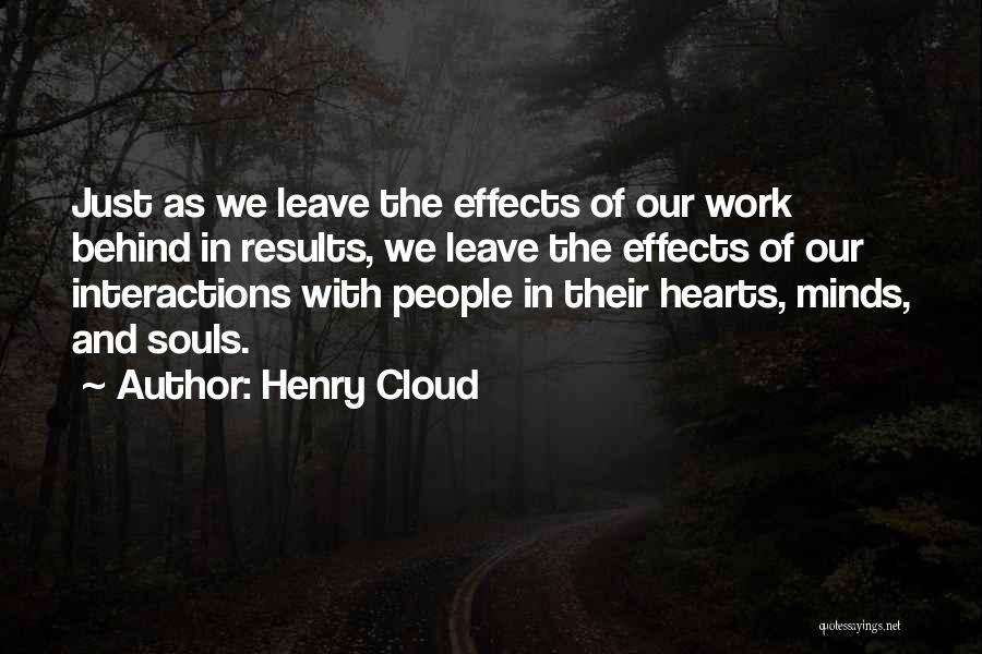 Henry Cloud Quotes: Just As We Leave The Effects Of Our Work Behind In Results, We Leave The Effects Of Our Interactions With