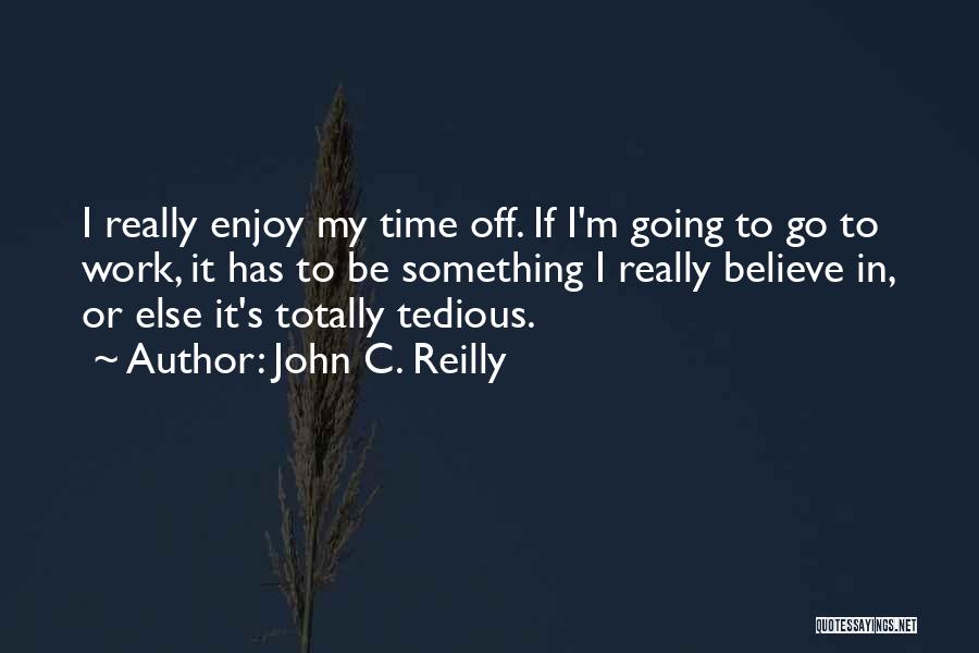 John C. Reilly Quotes: I Really Enjoy My Time Off. If I'm Going To Go To Work, It Has To Be Something I Really