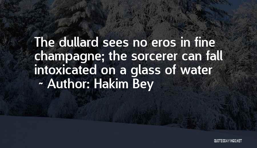 Hakim Bey Quotes: The Dullard Sees No Eros In Fine Champagne; The Sorcerer Can Fall Intoxicated On A Glass Of Water