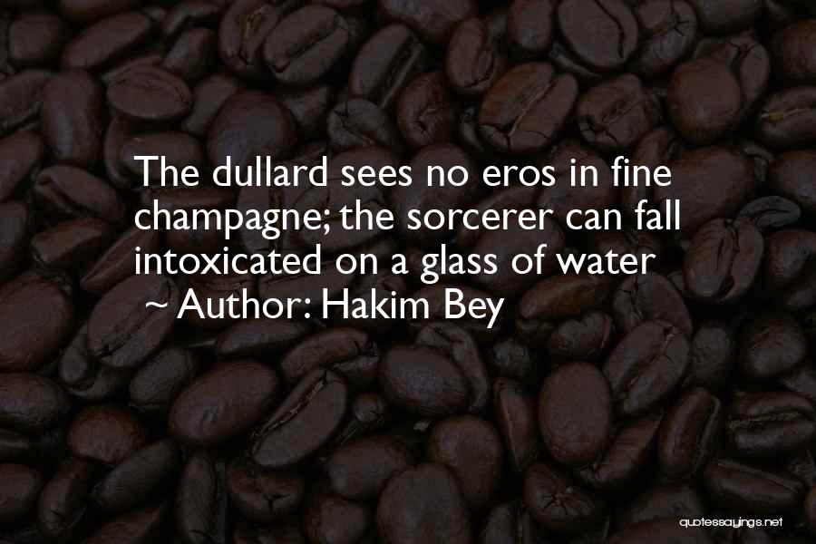 Hakim Bey Quotes: The Dullard Sees No Eros In Fine Champagne; The Sorcerer Can Fall Intoxicated On A Glass Of Water