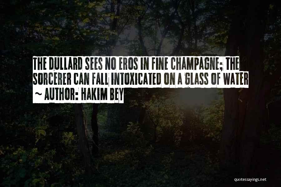 Hakim Bey Quotes: The Dullard Sees No Eros In Fine Champagne; The Sorcerer Can Fall Intoxicated On A Glass Of Water