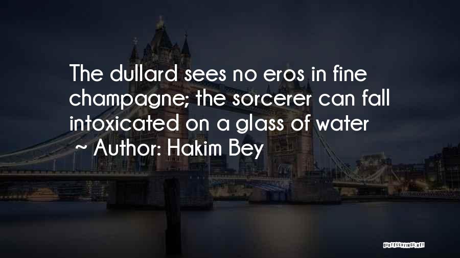 Hakim Bey Quotes: The Dullard Sees No Eros In Fine Champagne; The Sorcerer Can Fall Intoxicated On A Glass Of Water