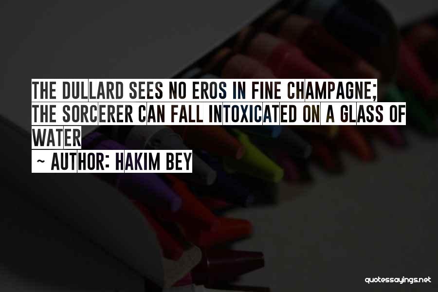 Hakim Bey Quotes: The Dullard Sees No Eros In Fine Champagne; The Sorcerer Can Fall Intoxicated On A Glass Of Water