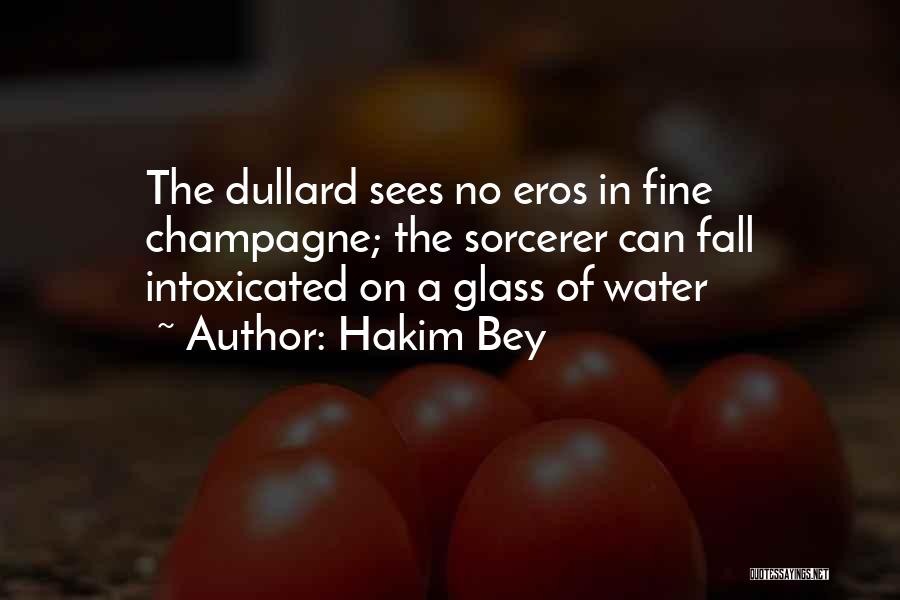 Hakim Bey Quotes: The Dullard Sees No Eros In Fine Champagne; The Sorcerer Can Fall Intoxicated On A Glass Of Water