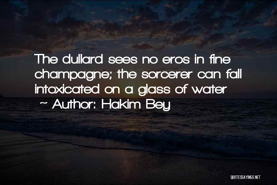Hakim Bey Quotes: The Dullard Sees No Eros In Fine Champagne; The Sorcerer Can Fall Intoxicated On A Glass Of Water