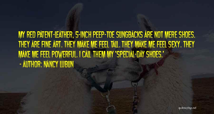 Nancy Lublin Quotes: My Red Patent-leather, 5-inch Peep-toe Slingbacks Are Not Mere Shoes. They Are Fine Art. They Make Me Feel Tall. They