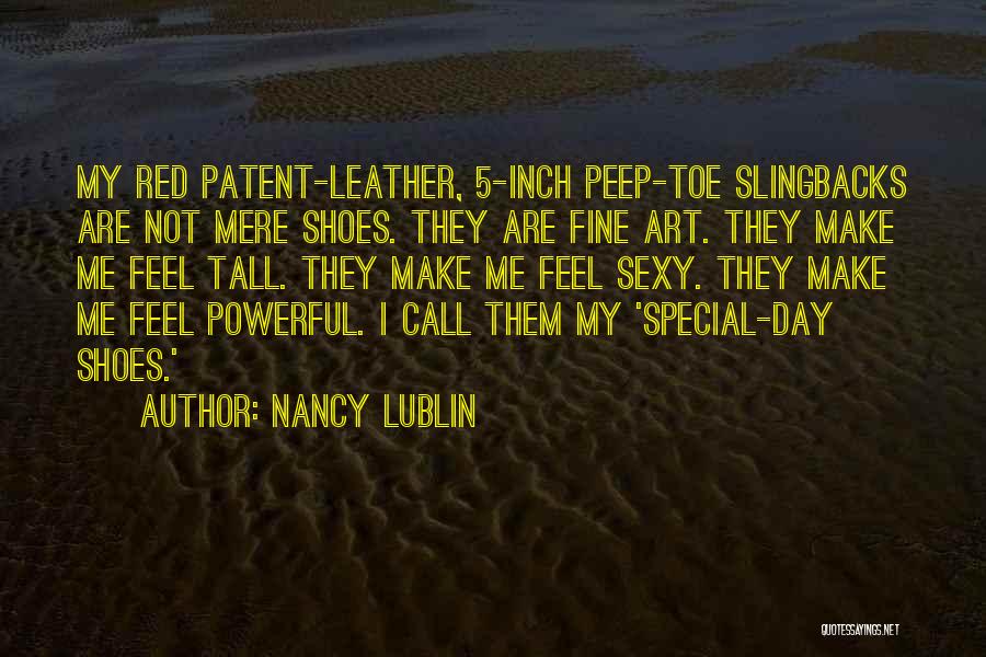 Nancy Lublin Quotes: My Red Patent-leather, 5-inch Peep-toe Slingbacks Are Not Mere Shoes. They Are Fine Art. They Make Me Feel Tall. They