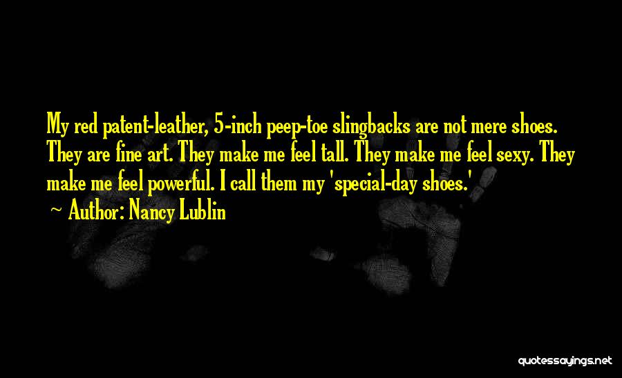 Nancy Lublin Quotes: My Red Patent-leather, 5-inch Peep-toe Slingbacks Are Not Mere Shoes. They Are Fine Art. They Make Me Feel Tall. They