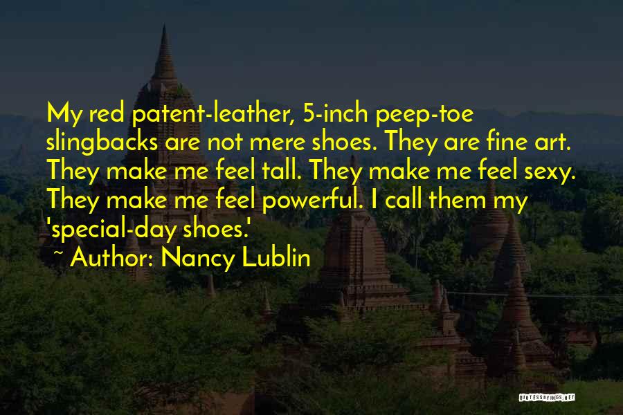 Nancy Lublin Quotes: My Red Patent-leather, 5-inch Peep-toe Slingbacks Are Not Mere Shoes. They Are Fine Art. They Make Me Feel Tall. They