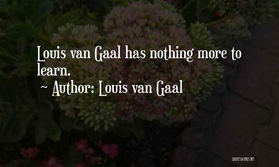 Louis Van Gaal Quotes: Louis Van Gaal Has Nothing More To Learn.