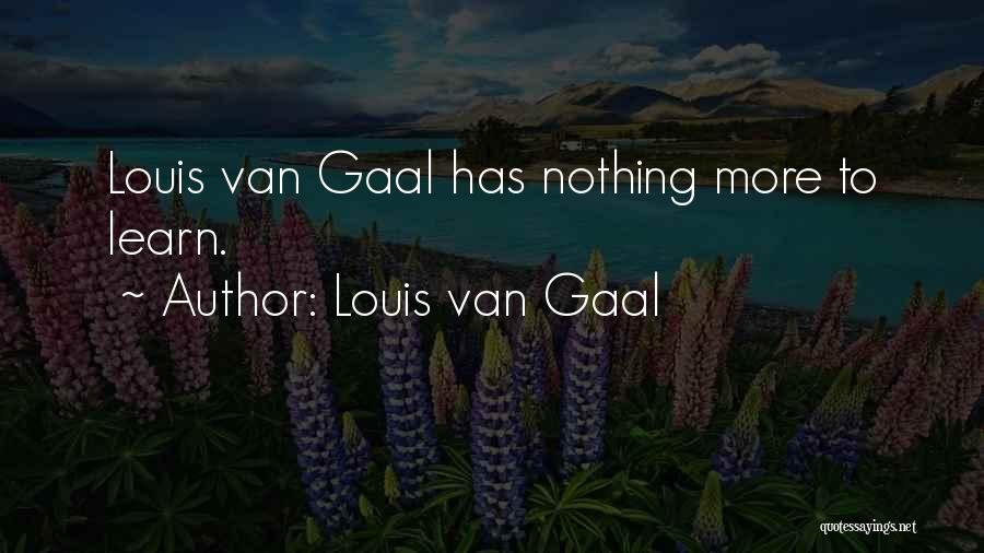 Louis Van Gaal Quotes: Louis Van Gaal Has Nothing More To Learn.