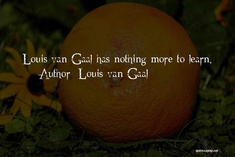 Louis Van Gaal Quotes: Louis Van Gaal Has Nothing More To Learn.