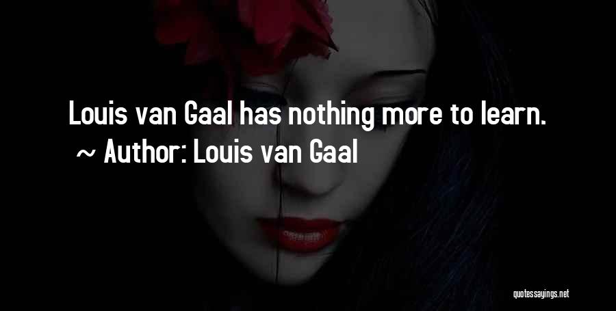 Louis Van Gaal Quotes: Louis Van Gaal Has Nothing More To Learn.