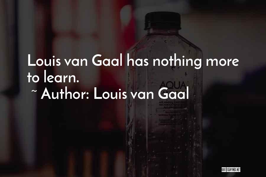 Louis Van Gaal Quotes: Louis Van Gaal Has Nothing More To Learn.