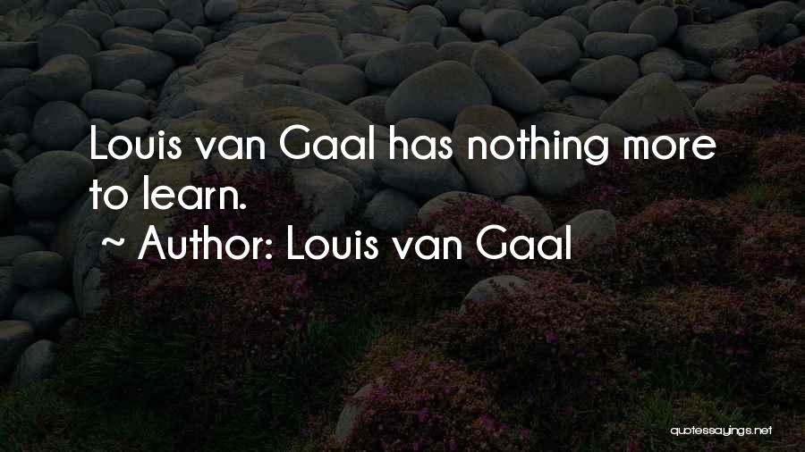 Louis Van Gaal Quotes: Louis Van Gaal Has Nothing More To Learn.