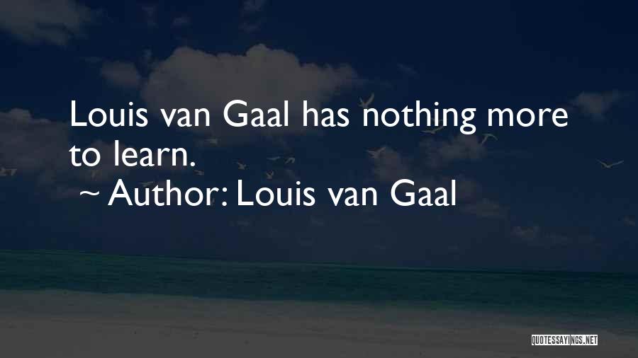 Louis Van Gaal Quotes: Louis Van Gaal Has Nothing More To Learn.