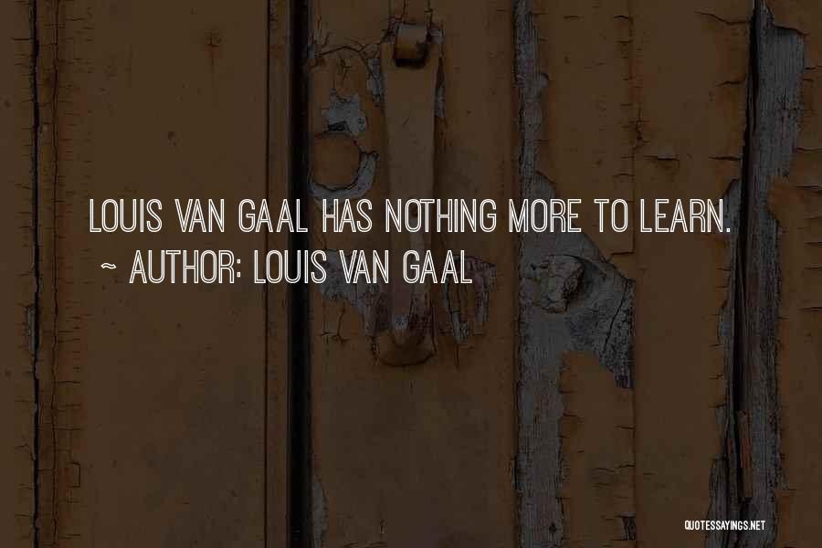 Louis Van Gaal Quotes: Louis Van Gaal Has Nothing More To Learn.