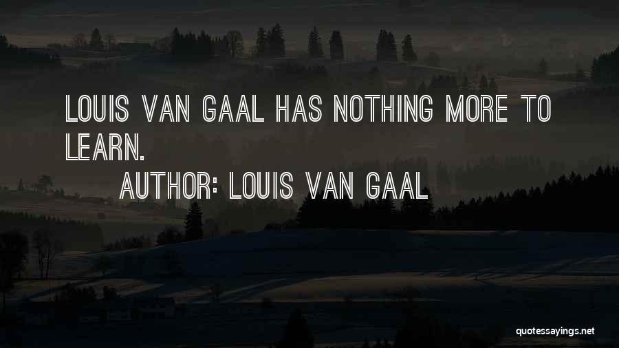 Louis Van Gaal Quotes: Louis Van Gaal Has Nothing More To Learn.