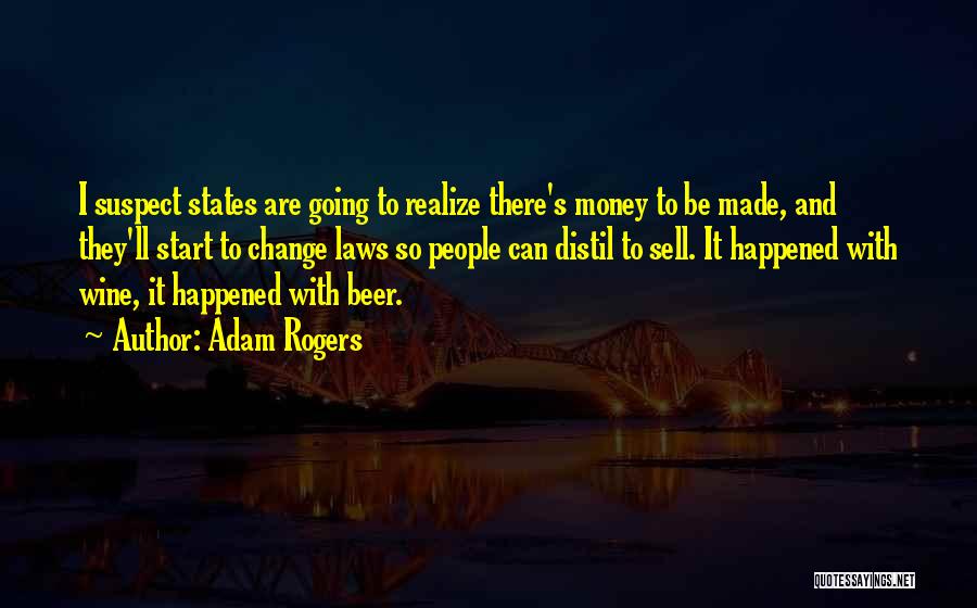 Adam Rogers Quotes: I Suspect States Are Going To Realize There's Money To Be Made, And They'll Start To Change Laws So People