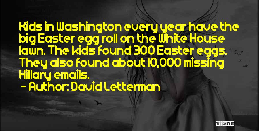 David Letterman Quotes: Kids In Washington Every Year Have The Big Easter Egg Roll On The White House Lawn. The Kids Found 300