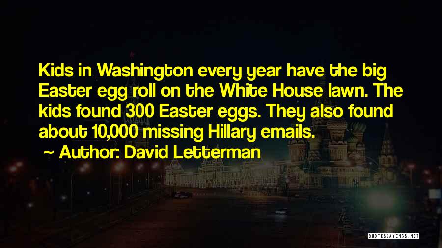 David Letterman Quotes: Kids In Washington Every Year Have The Big Easter Egg Roll On The White House Lawn. The Kids Found 300