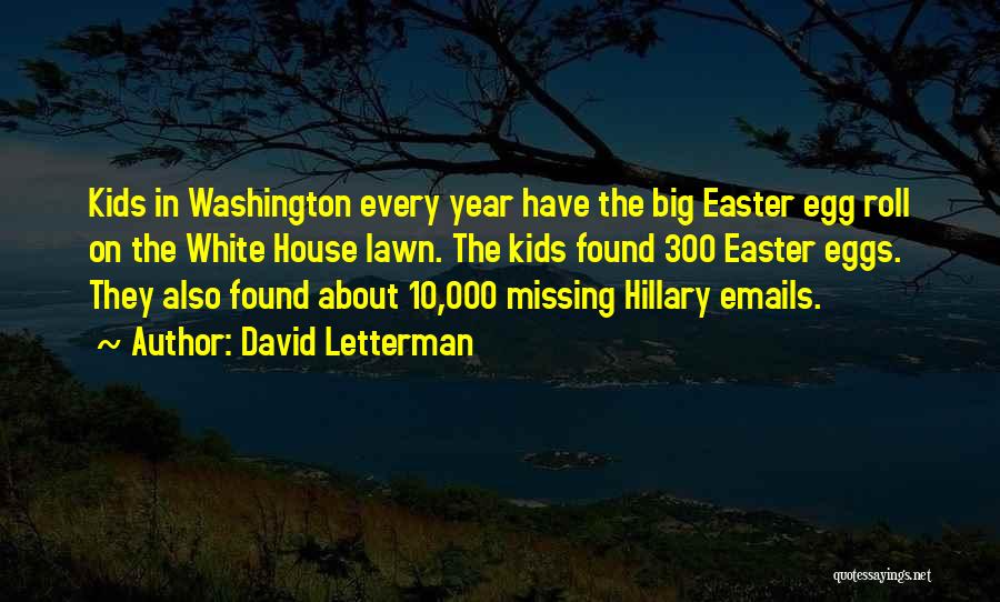 David Letterman Quotes: Kids In Washington Every Year Have The Big Easter Egg Roll On The White House Lawn. The Kids Found 300