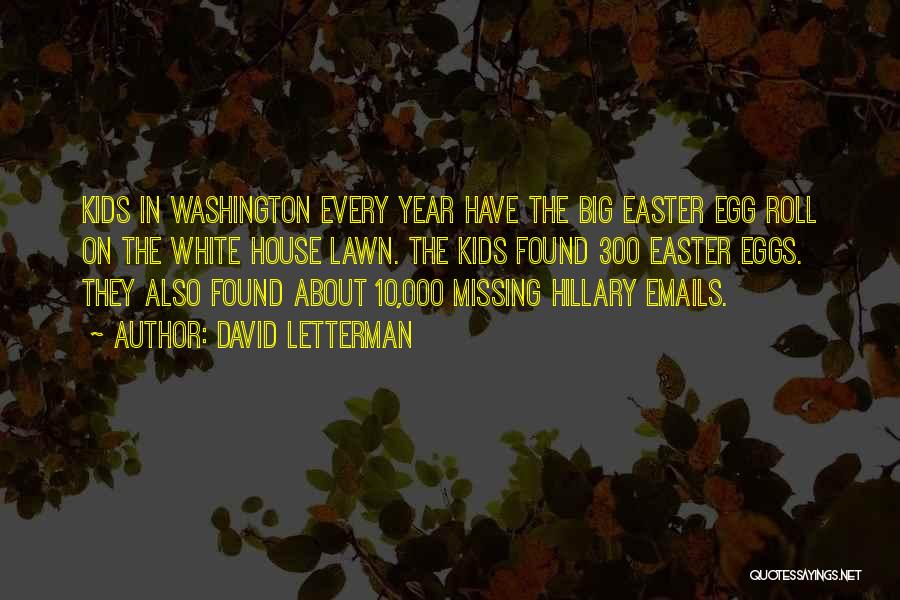 David Letterman Quotes: Kids In Washington Every Year Have The Big Easter Egg Roll On The White House Lawn. The Kids Found 300