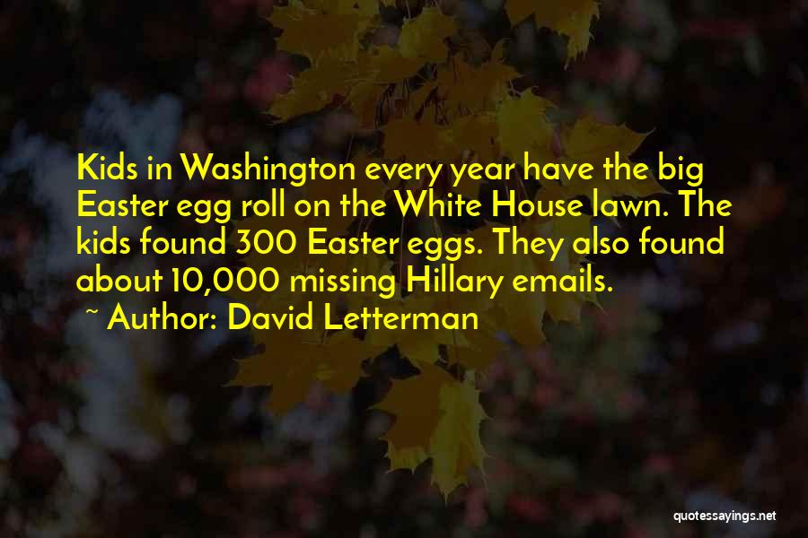 David Letterman Quotes: Kids In Washington Every Year Have The Big Easter Egg Roll On The White House Lawn. The Kids Found 300