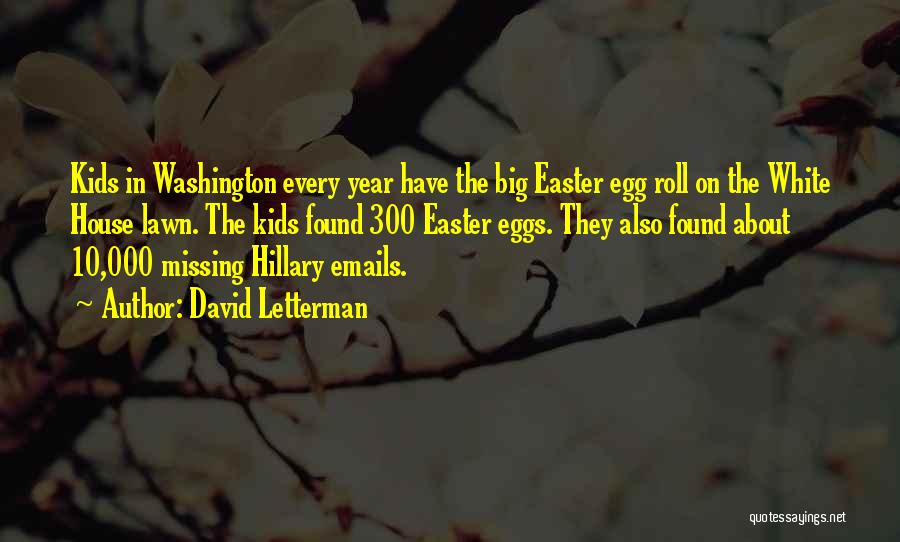 David Letterman Quotes: Kids In Washington Every Year Have The Big Easter Egg Roll On The White House Lawn. The Kids Found 300