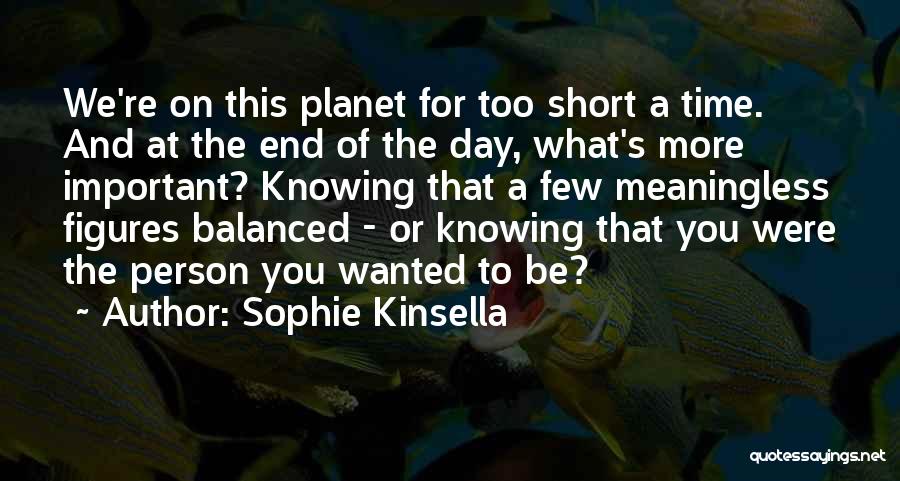 Sophie Kinsella Quotes: We're On This Planet For Too Short A Time. And At The End Of The Day, What's More Important? Knowing
