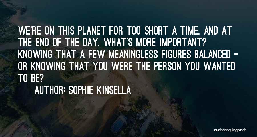 Sophie Kinsella Quotes: We're On This Planet For Too Short A Time. And At The End Of The Day, What's More Important? Knowing