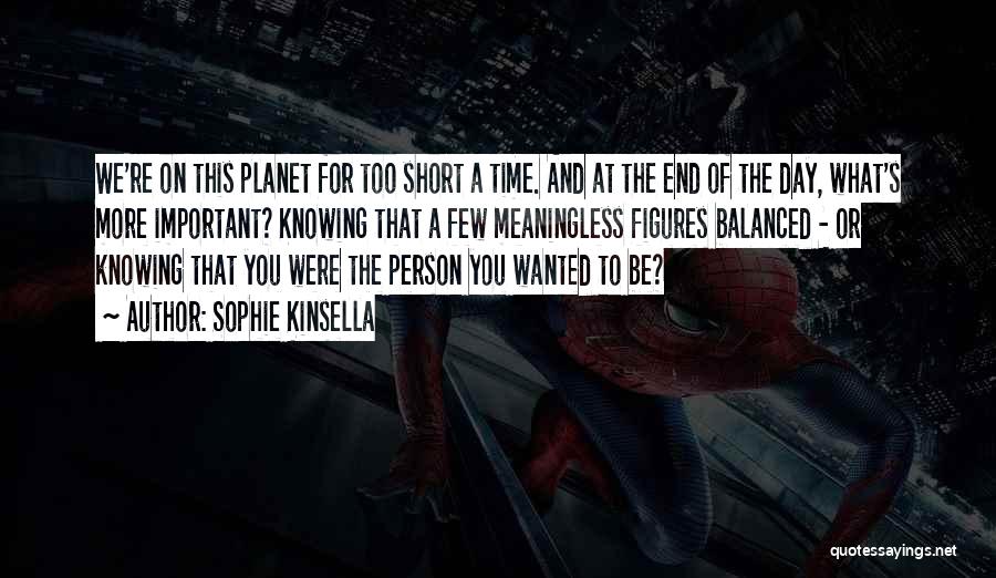 Sophie Kinsella Quotes: We're On This Planet For Too Short A Time. And At The End Of The Day, What's More Important? Knowing