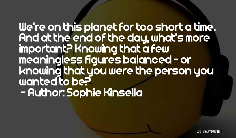 Sophie Kinsella Quotes: We're On This Planet For Too Short A Time. And At The End Of The Day, What's More Important? Knowing