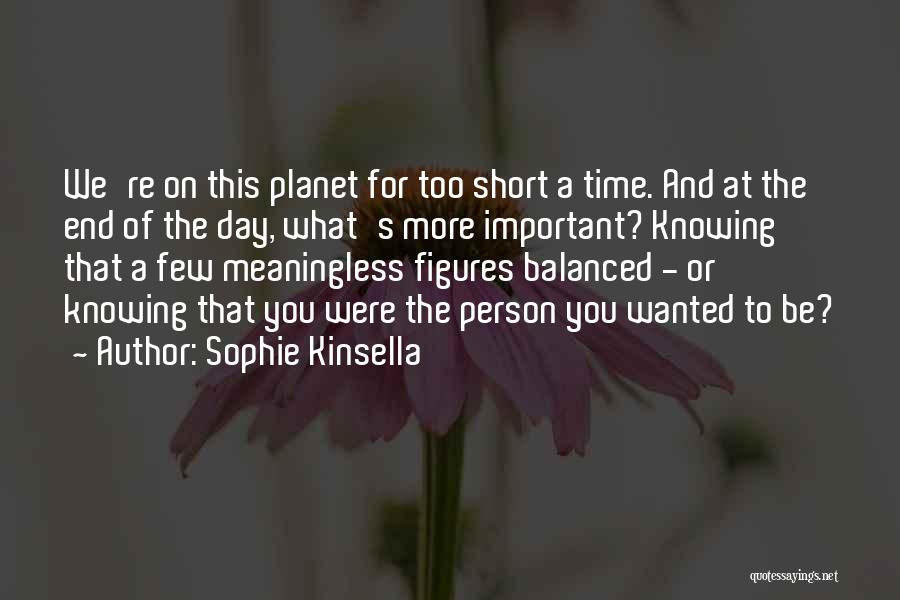 Sophie Kinsella Quotes: We're On This Planet For Too Short A Time. And At The End Of The Day, What's More Important? Knowing