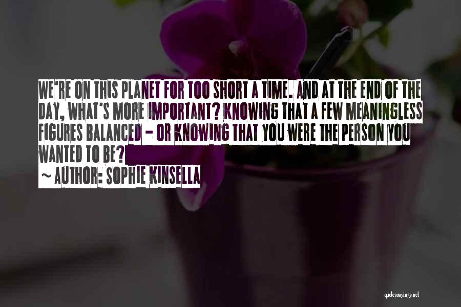 Sophie Kinsella Quotes: We're On This Planet For Too Short A Time. And At The End Of The Day, What's More Important? Knowing