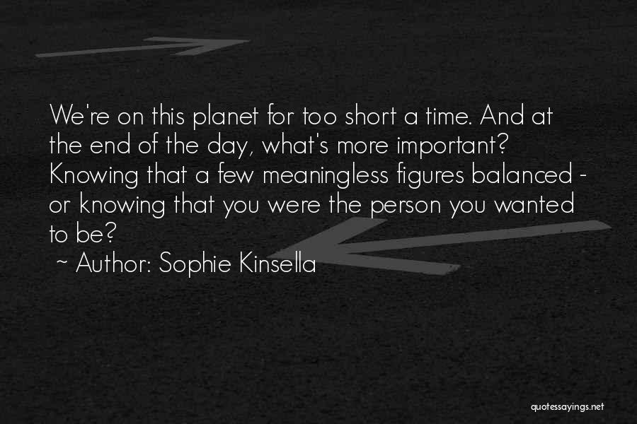 Sophie Kinsella Quotes: We're On This Planet For Too Short A Time. And At The End Of The Day, What's More Important? Knowing