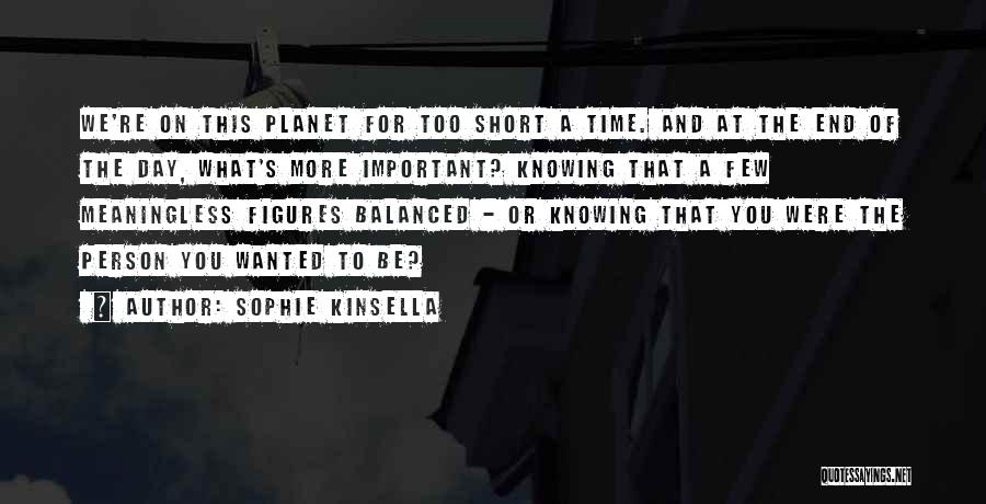 Sophie Kinsella Quotes: We're On This Planet For Too Short A Time. And At The End Of The Day, What's More Important? Knowing