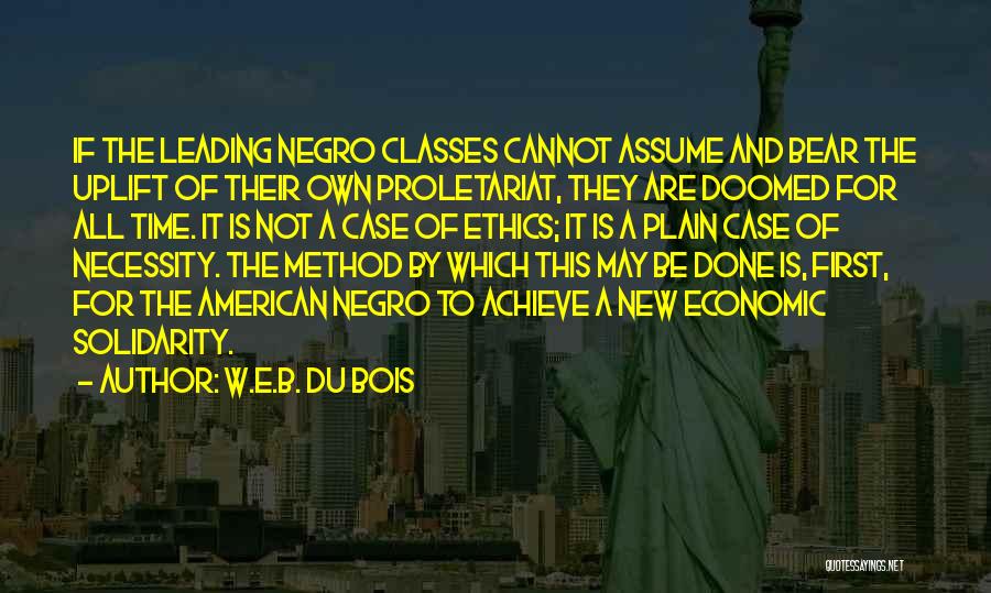 W.E.B. Du Bois Quotes: If The Leading Negro Classes Cannot Assume And Bear The Uplift Of Their Own Proletariat, They Are Doomed For All