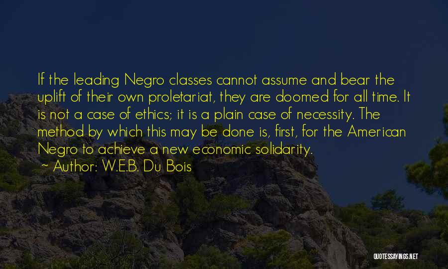 W.E.B. Du Bois Quotes: If The Leading Negro Classes Cannot Assume And Bear The Uplift Of Their Own Proletariat, They Are Doomed For All