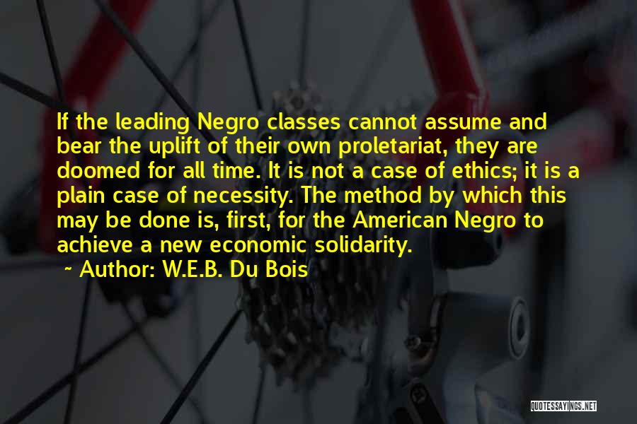 W.E.B. Du Bois Quotes: If The Leading Negro Classes Cannot Assume And Bear The Uplift Of Their Own Proletariat, They Are Doomed For All
