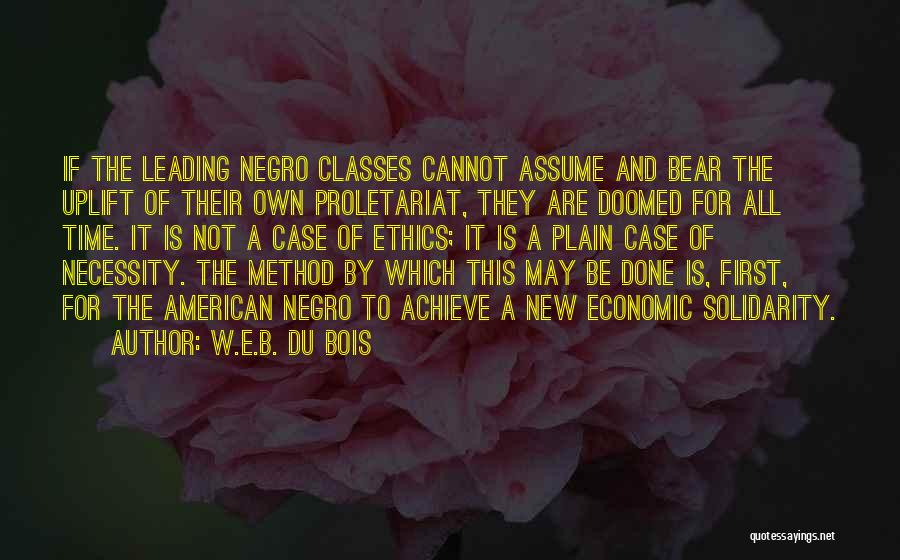 W.E.B. Du Bois Quotes: If The Leading Negro Classes Cannot Assume And Bear The Uplift Of Their Own Proletariat, They Are Doomed For All