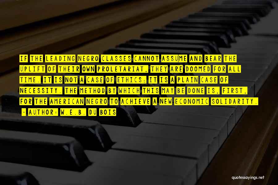 W.E.B. Du Bois Quotes: If The Leading Negro Classes Cannot Assume And Bear The Uplift Of Their Own Proletariat, They Are Doomed For All