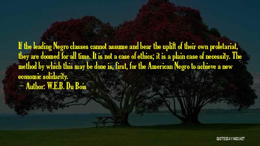 W.E.B. Du Bois Quotes: If The Leading Negro Classes Cannot Assume And Bear The Uplift Of Their Own Proletariat, They Are Doomed For All