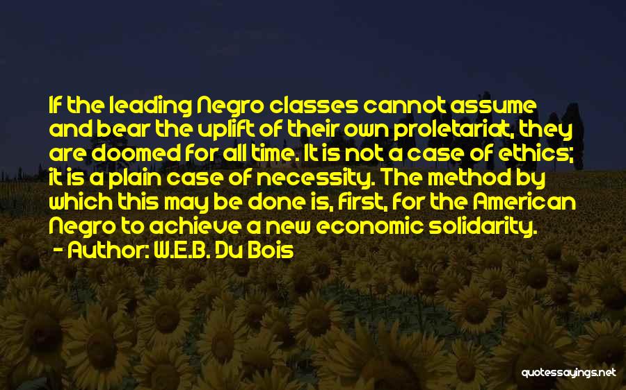 W.E.B. Du Bois Quotes: If The Leading Negro Classes Cannot Assume And Bear The Uplift Of Their Own Proletariat, They Are Doomed For All