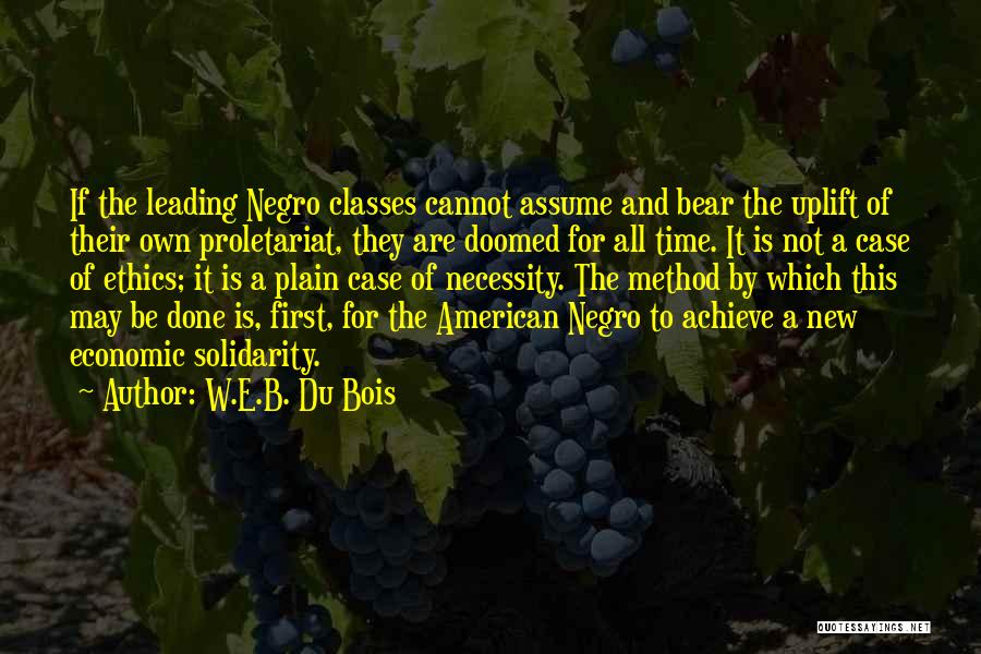 W.E.B. Du Bois Quotes: If The Leading Negro Classes Cannot Assume And Bear The Uplift Of Their Own Proletariat, They Are Doomed For All