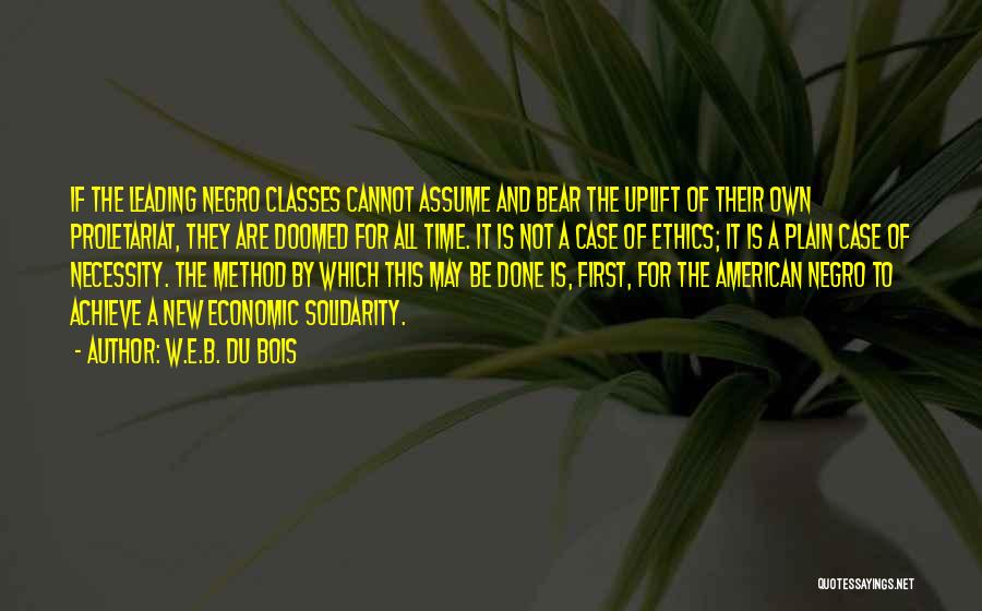 W.E.B. Du Bois Quotes: If The Leading Negro Classes Cannot Assume And Bear The Uplift Of Their Own Proletariat, They Are Doomed For All