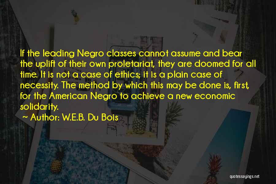 W.E.B. Du Bois Quotes: If The Leading Negro Classes Cannot Assume And Bear The Uplift Of Their Own Proletariat, They Are Doomed For All