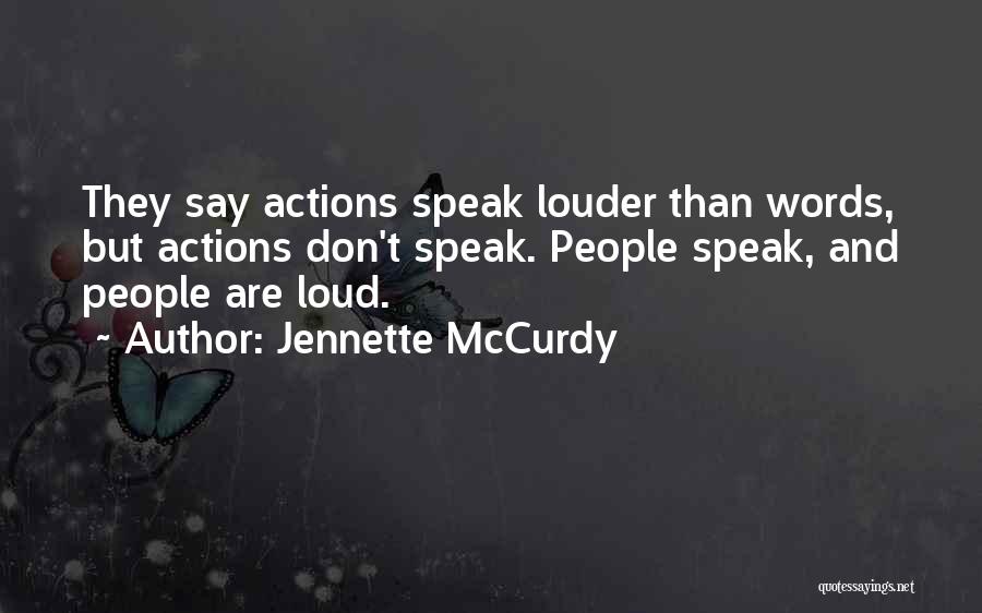 Jennette McCurdy Quotes: They Say Actions Speak Louder Than Words, But Actions Don't Speak. People Speak, And People Are Loud.