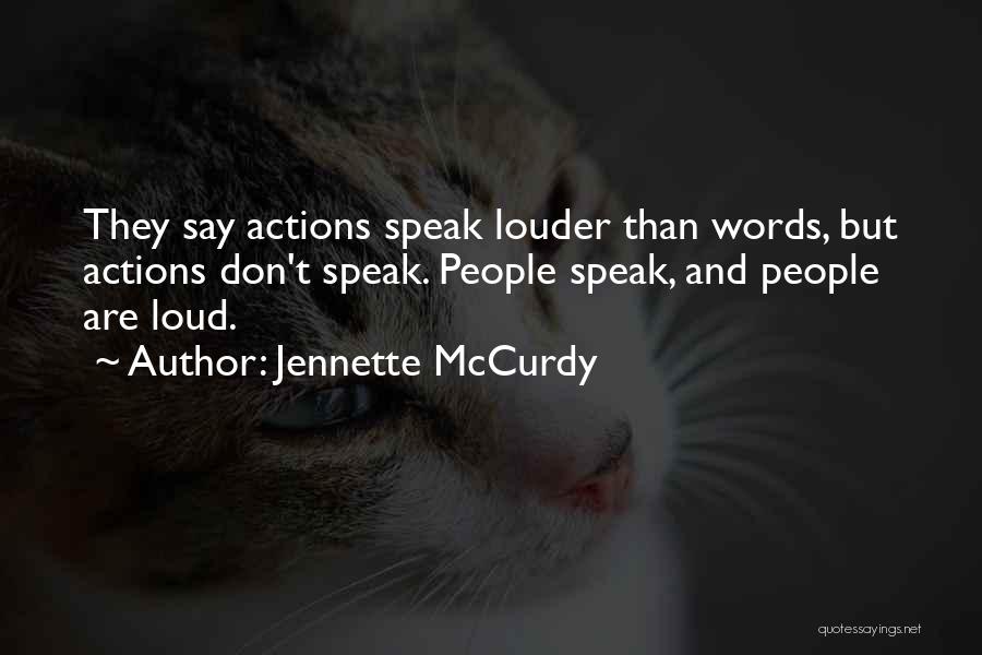 Jennette McCurdy Quotes: They Say Actions Speak Louder Than Words, But Actions Don't Speak. People Speak, And People Are Loud.