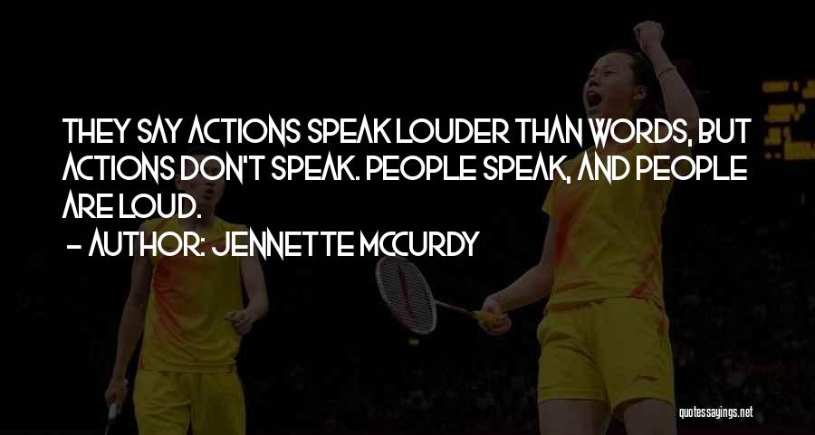 Jennette McCurdy Quotes: They Say Actions Speak Louder Than Words, But Actions Don't Speak. People Speak, And People Are Loud.